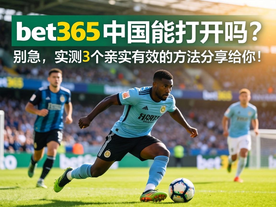 bet365中國能打開嗎?別急,實測3個親測有效的方法分享給你! bet365中國能打開嗎?別急,實測3個親測有效的方法分享給你!